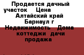 Продается дачный участок! › Цена ­ 150 000 - Алтайский край, Барнаул г. Недвижимость » Дома, коттеджи, дачи продажа   